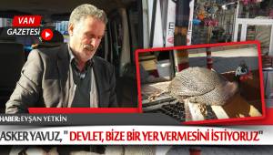 ASKER YAVUZ, " DEVLET, BİZE BİR YER VERMESİNİ İSTİYORUZ"