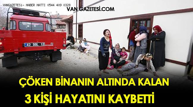 ÇÖKEN BİNANIN ALTINDA KALAN 3 KİŞİ HAYATINI KAYBETTİ