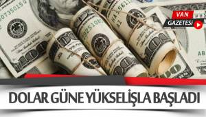 DOLAR GÜNE YÜKSELİŞLE BAŞLADI