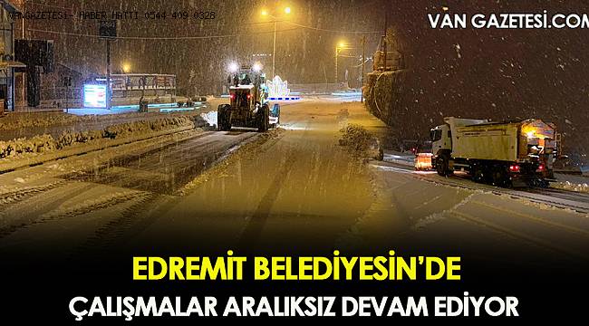 EDREMİT BELEDİYESİ ÇALIŞMALARINA ARALIKSIZ DEVAM EDİYOR