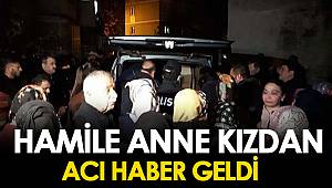 HAMİLE ANNE KIZDAN ACI HABER GELDİ