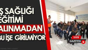İŞ SAĞLIĞI EĞİTİMİ ALINMADAN BU İŞE GİRİLMİYOR