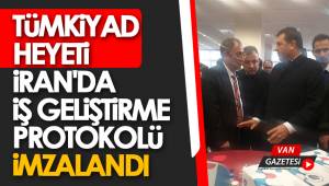 TÜMKİAD HEYETİ İRAN'DA İŞ GELİŞTİRME PROTOKOLÜ İMZALANDI