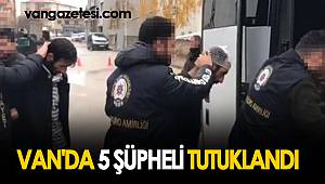 VAN'DA 5 ŞÜPHELİ TUTUKLANDI