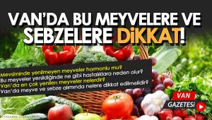 VAN'DA BU MEYVELERE ve SEBZELERE DİKKAT!