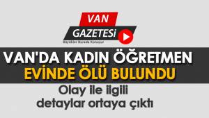VAN'DA KADIN ÖĞRETMEN EVİNDE ÖLÜ BULUNDU - Detaylar ortaya çıktı