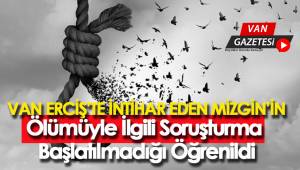 VAN ERCİŞ'TE İNTİHAR EDEN MİZGİN'İN ÖLÜMÜYLE İLGİLİ AÇIKLAMA