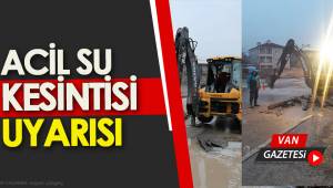 VAN İÇİN ACİL SU KESİNTİSİ UYARISI