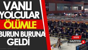 VANLI YOLCULAR ÖLÜMLE BURUN BURUNA GELDİ