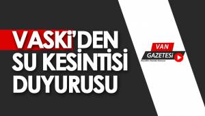 VASKİ’DEN SU KESİNTİSİ DUYURUSU