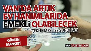 VAN'DA ARTIK EV HANIMLARI DA EMEKLİ OLABİLECEK