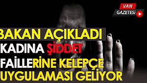 BAKAN AÇIKLADI KADINA ŞİDDET FAİLLERİNE KELEPÇE UYGULAMASI GELİYOR