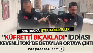 "KÜFRETTİ BIÇAKLADI" İDDİASI – KEVENLİ TOKİ'DE DETAYLAR ORTAYA ÇIKTI - Van Haber