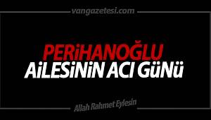 PERİHANOĞLU AİLESİNİN ACI GÜNÜ