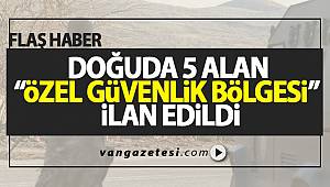 SON DAKİKA! DOĞUDA 5 ALAN “ ÖZEL GÜVENLİK BÖLGESİ” İLAN EDİLDİ