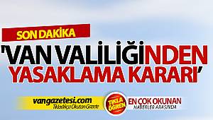 SON DAKİKA VAN HABERLERİ - VAN VALİLİĞİNDEN YASAKLAMA KARARI