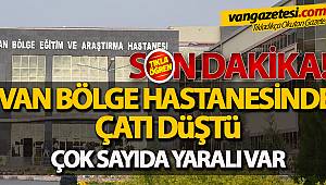 VAN BÖLGE HASTANESİNDE ÇATI DÜŞTÜ ÇOK SAYIDA YARALI VAR
