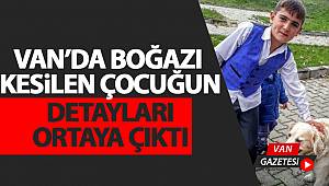 VAN’DA BOĞAZI KESiLEN ÇOCUĞUN DETAYLARI ORTAYA ÇIKTI