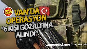 VAN'DA OPERASYON: 6 KİŞİ GÖZALTINA ALINDI