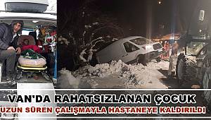 VAN'DA RAHATSIZLANAN ÇOCUK UZUN SÜREN ÇALIŞMAYLA HASTANEYE KALDIRILDI