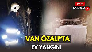 VAN ÖZALP'TA EV YANGINI
