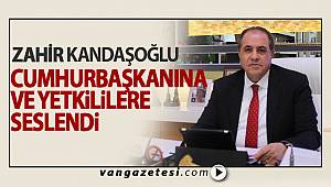 ZAHİR KANDAŞOĞLU CUMHURBAŞKANINA VE YETKİLİLERE SESLENDİ - van haber
