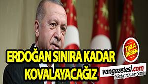 CUMHURBAŞKANI ERDOĞAN SINIRA KADAR KOVALAYACAĞIZ