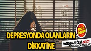 DEPRESYONDA OLANLARIN DİKKATİNE