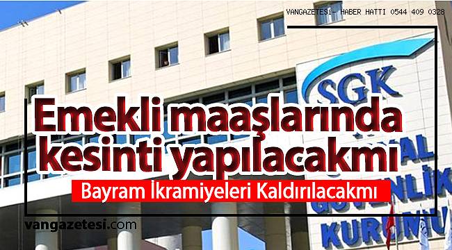 Emekli maaşlarında son durum Bayram ikramiyeleri kaldırılacak van haber