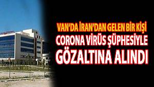 Erciş'te İran'dan gelen bir kişi, Corona virüsü şüphesiyle gözlem altına alındı