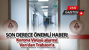 FLAŞ GELİŞME! Van'dan Trabzon'da Korona Virüsü alarmı!