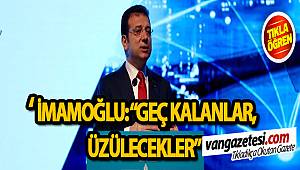  İMAMOĞLU: “GEÇ KALANLAR, ÜZÜLECEKLER”