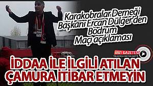 Karakobralar Derneği Başkanı Ercan Dülger'den Bodrum Maçı açıklaması