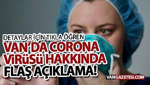 VAN’DA CORONA ViRüSü HAKKINDA FLAŞ AÇIKLAMA!