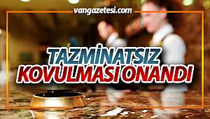 SON DAKİKA VAN! TAZMİNATSIZ KOVULMASI ONANDI