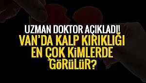 UZMAN DOKTOR AÇIKLADI! VAN'DA KALP KIRIKLIĞI EN ÇOK KİMLERDE GÖRÜLÜR?