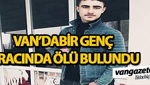 VAN'DA BİR GENÇ ARACINDA ÖLÜ BULUNDU -van haber