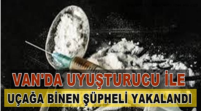 Van'da uyuşturucuyla uçağa binmek isteyen şüpheli tutuklandı