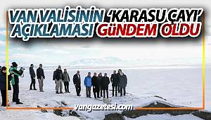 VAN VALİSİNİN ‘KARASU ÇAYI’ AÇIKLAMASI GÜNDEM OLDU