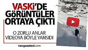 VASKİ'DE O GÖRÜNTÜLER ORTAYA ÇIKTI - O ZORLU ANLAR VİDEOYA BÖYLE YANSIDI - van haber