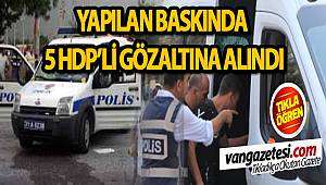 YAPILAN BASKINDA 5 HDP'Lİ GÖZALTINA ALINDI