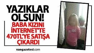 YAZIKLAR OLSUN! BABA KIZINI İNTERNET'TE 470TL'YE SATIŞA ÇIKARDI - van haber