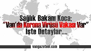 FLAŞ VAN HABER AÇIKLAMASI! Sağlık Bakanı Koca; "Van'da Korona Virüsü Vakası Var" İşte Detaylar….
