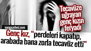 Genç kız, "perdeleri kapatıp, arabada bana zorla tecavüz etti"