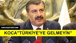 Koca,"Türkiye'ye Gelmeyin"