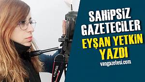 Sahipsiz Gazeteciler… Eyşan Yetkin Yazdı