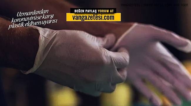 Van'da korunmak için plastik eldiven takanlar bu habere dikkat! Koronavirüs size…