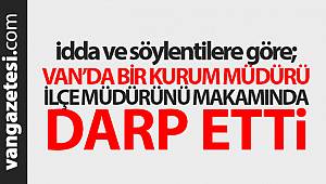 Van haber iddia: Van'da bir kurum müdürü, ilçe müdürünü makamında darp etti