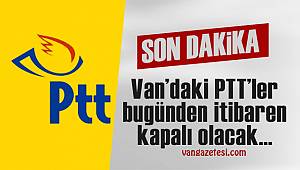Son dakika! Van’daki PTT’ler bugünden itibaren kapalı mı olacak?