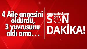 Van'da 4 kişi annesini öldürdü ve 3 yavrusunu aldı ama…